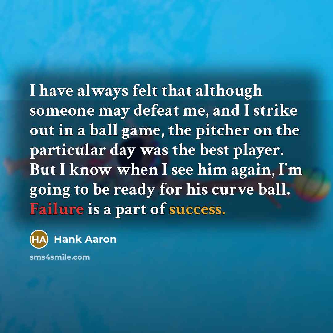 “I have always felt that although someone may defeat me, and I strike out in a ball game, the pitcher on the particular day was the best player. But I know when I see him again, I'm going to be ready for his curve ball. Failure is a part of success.” quote by Hank Aaron