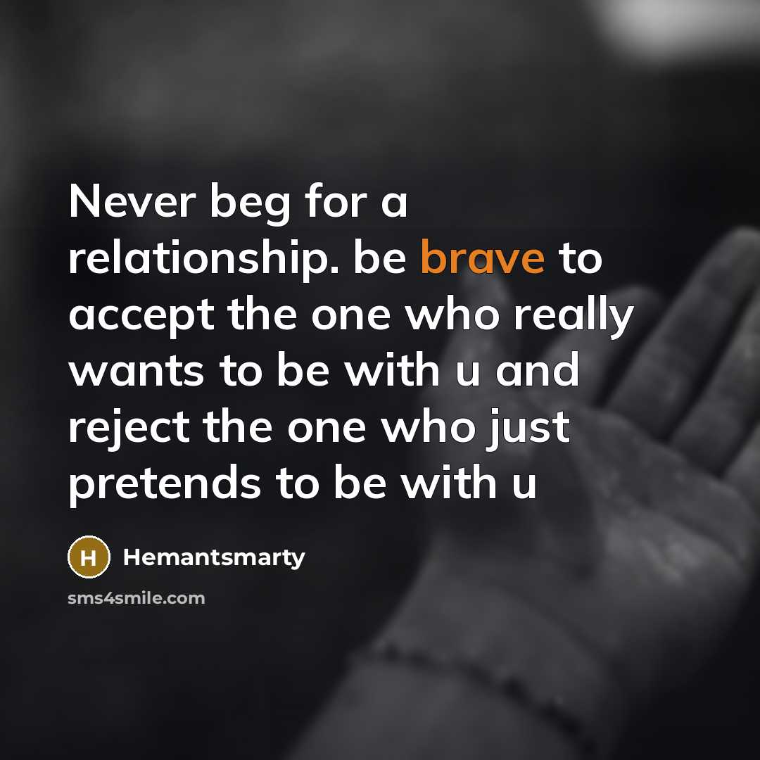 “Never beg for a relationship. be brave to accept the one who really wants to be with u and reject the one who just pretends to be with u” quote by Hemantsmarty
