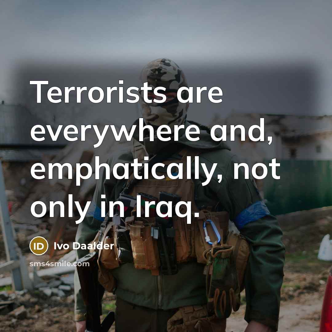 “Terrorists are everywhere and, emphatically, not only in Iraq.” quote by Ivo Daalder