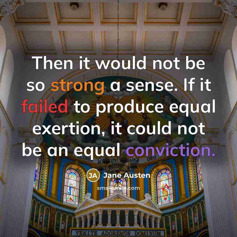 “Then it would not be so strong a sense. If it failed to produce equal exertion, it could not be an equal conviction.” quote by Jane Austen