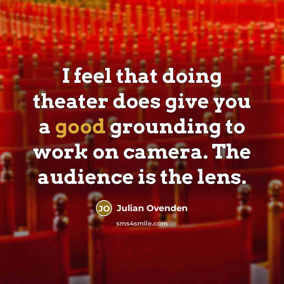 “I feel that doing theater does give you a good grounding to work on camera. The audience is the lens.” quote by Julian Ovenden