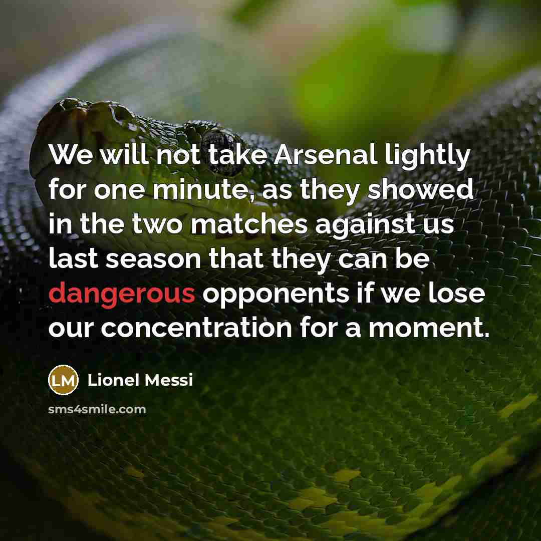 “We will not take Arsenal lightly for one minute, as they showed in the two matches against us last season that they can be dangerous opponents if we lose our concentration for a moment.” quote by Lionel Messi