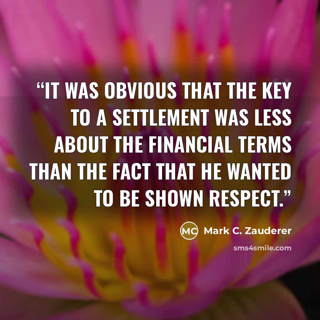 “It was obvious that the key to a settlement was less about the financial terms than the fact that he wanted to be shown respect.” quote by Mark C. Zauderer