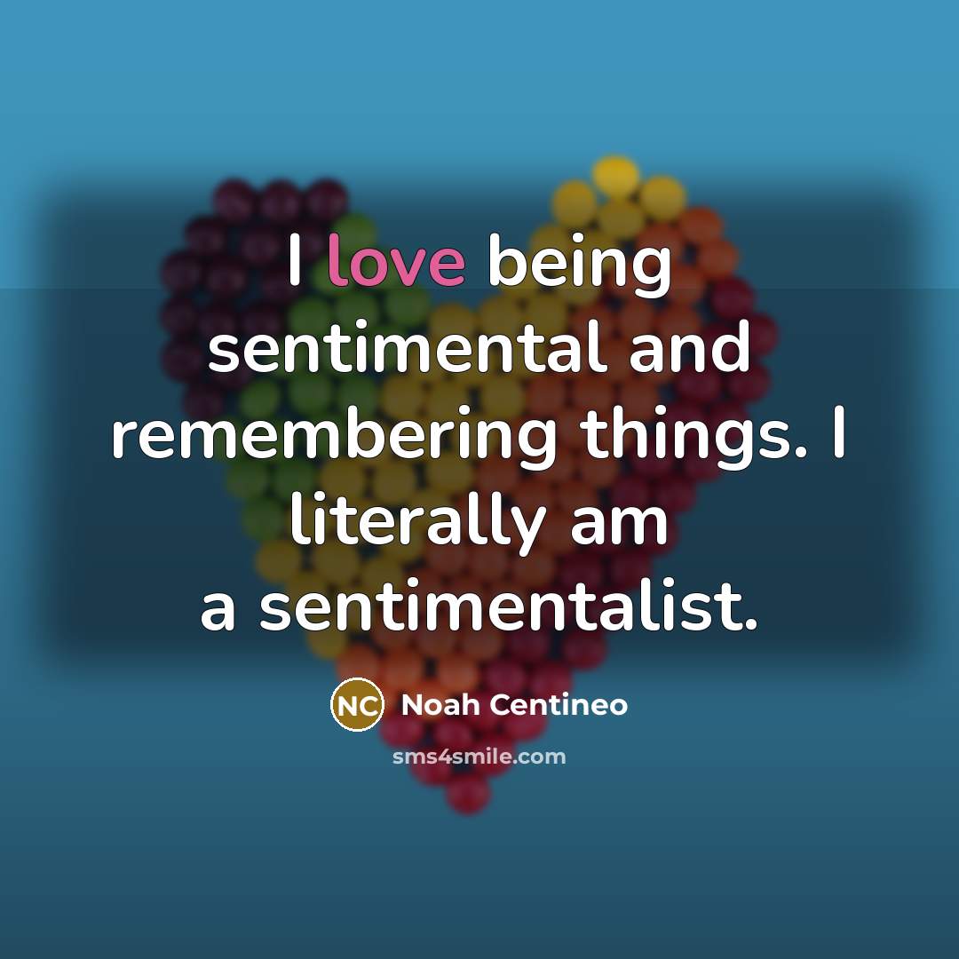 “I love being sentimental and remembering things. I literally am a sentimentalist.” quote by Noah Centineo