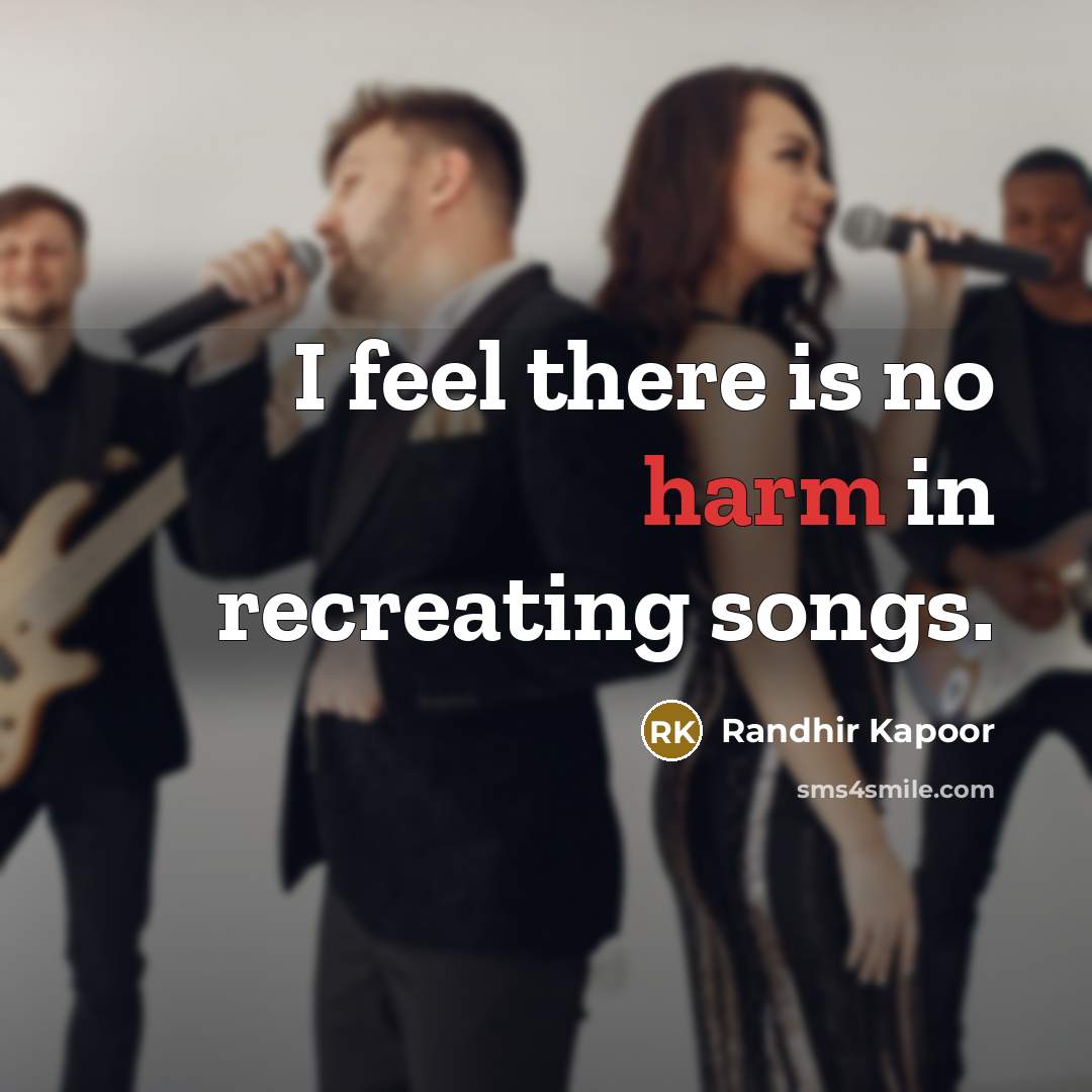 “I feel there is no harm in recreating songs.” quote by Randhir Kapoor