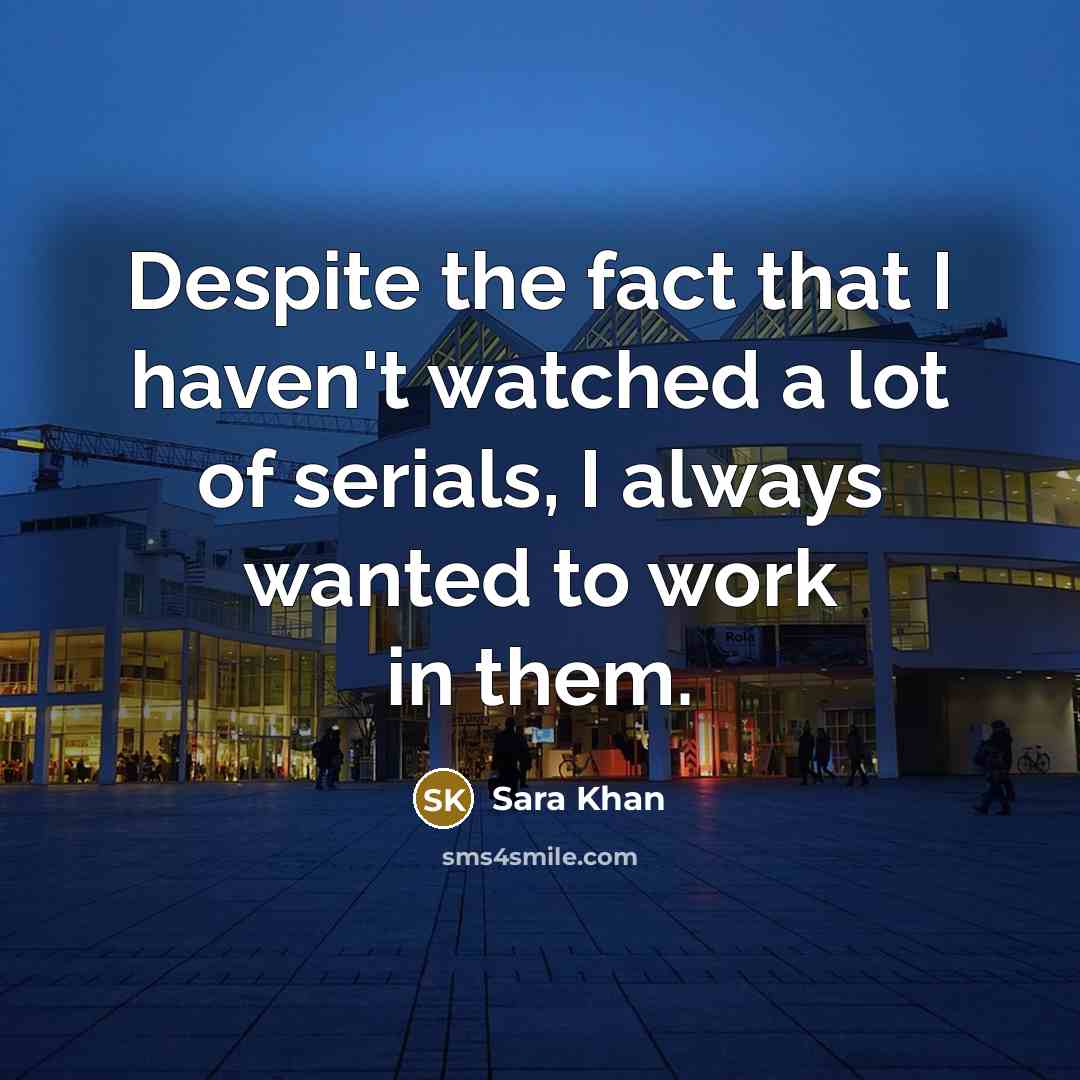 “Despite the fact that I haven't watched a lot of serials, I always wanted to work in them.” quote by Sara Khan