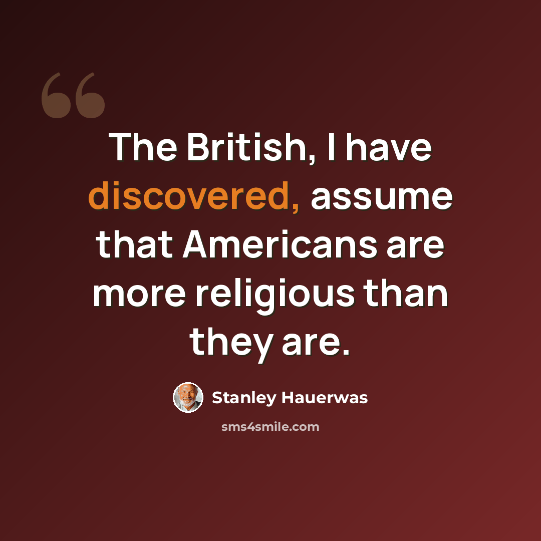 “The British, I have discovered, assume that Americans are more religious than they are.” quote by Stanley Hauerwas