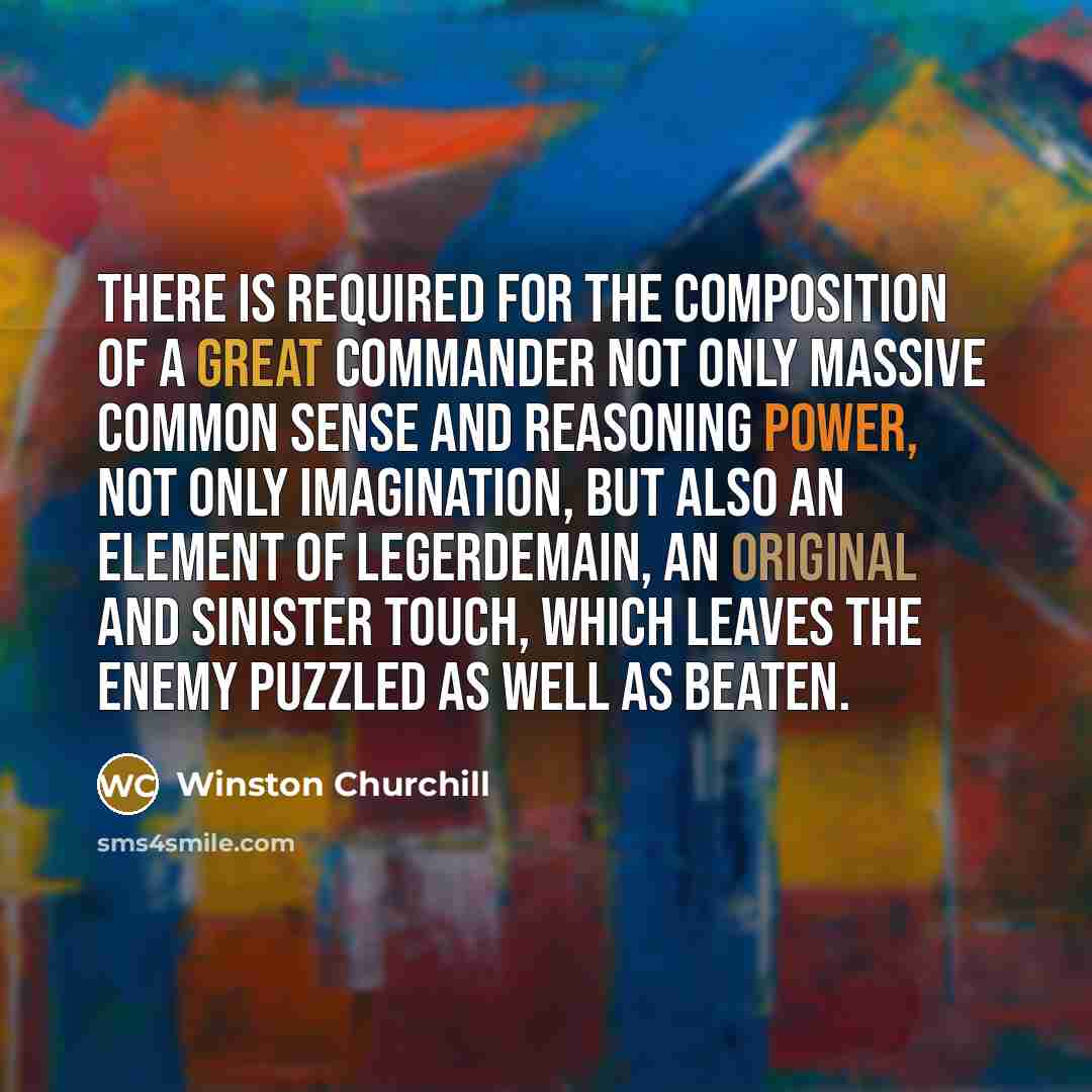 “There is required for the composition of a great commander not only massive common sense and reasoning power, not only imagination, but also an element of legerdemain, an original and sinister touch, which leaves the enemy puzzled as well as beaten.” quote by Winston Churchill