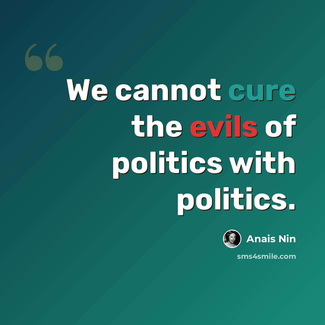 “We cannot cure the evils of politics with politics.” quote by Anais Nin