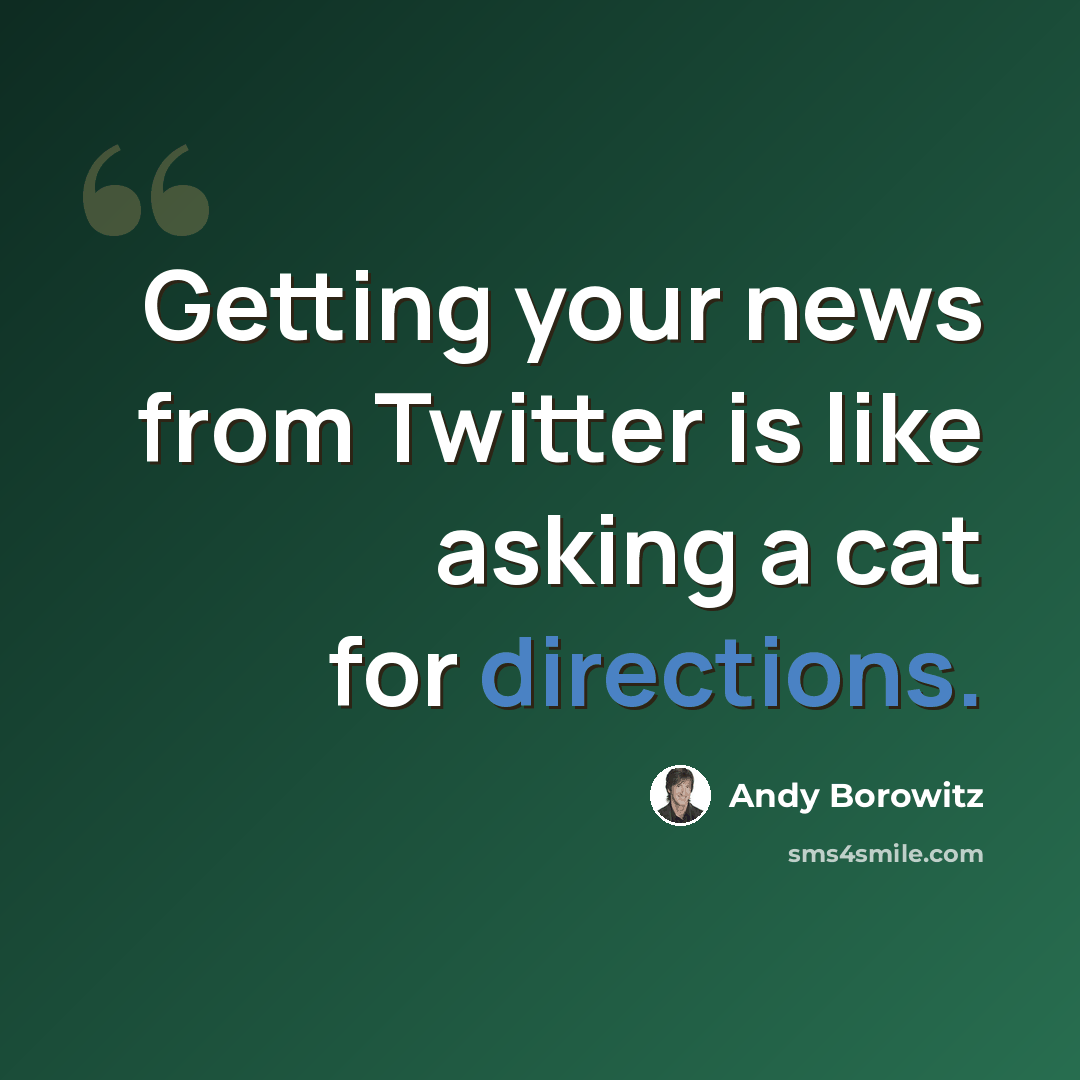 “Getting your news from Twitter is like asking a cat for directions.” quote by Andy Borowitz