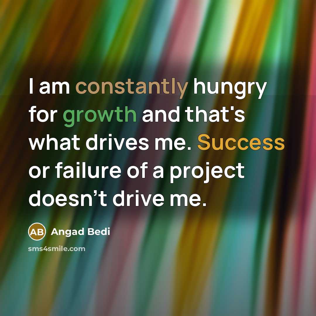 “I am constantly hungry for growth and that's what drives me. Success or failure of a project doesn't drive me.” quote by Angad Bedi