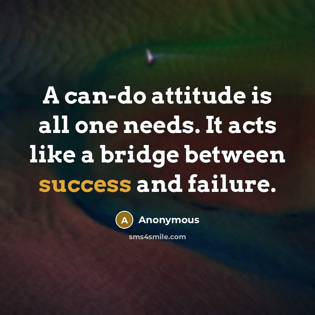 “A can-do attitude is all one needs. It acts like a bridge between success and failure.” quote by Anonymous
