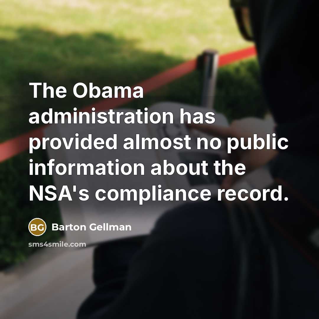 “The Obama administration has provided almost no public information about the NSA's compliance record.” quote by Barton Gellman