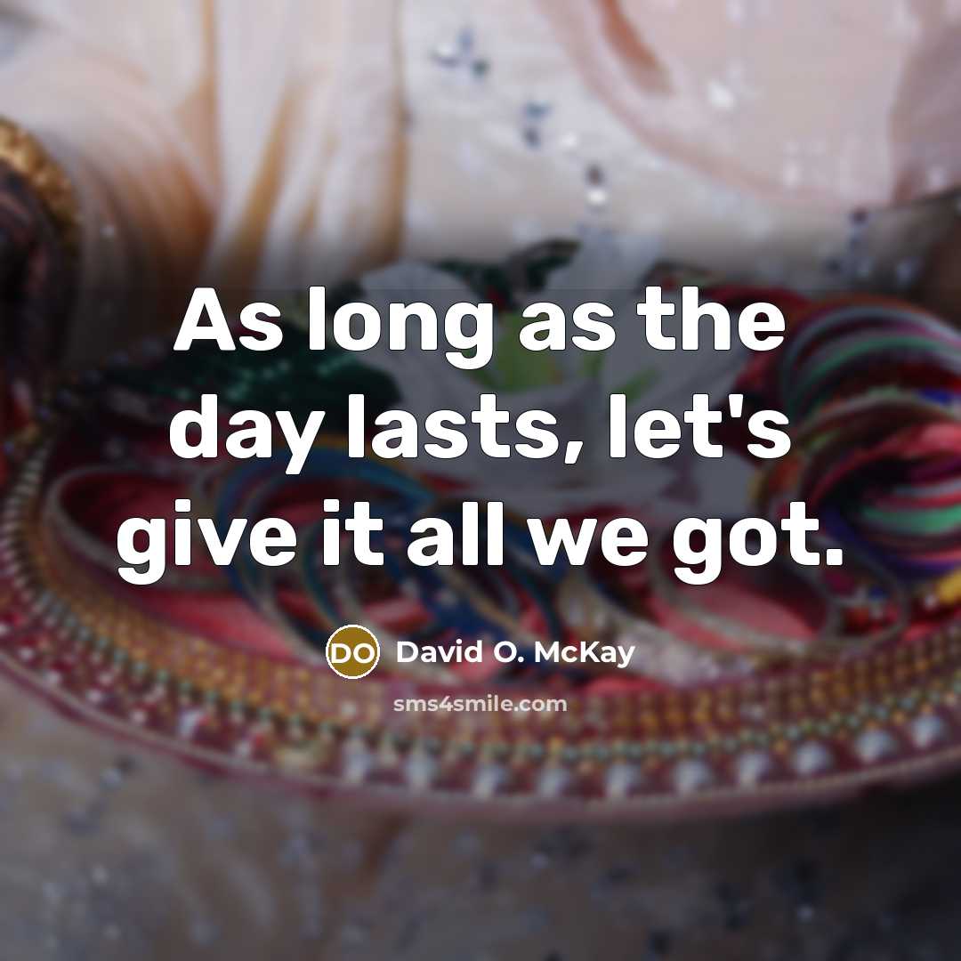 “As long as the day lasts, let's give it all we got.” quote by David O. McKay