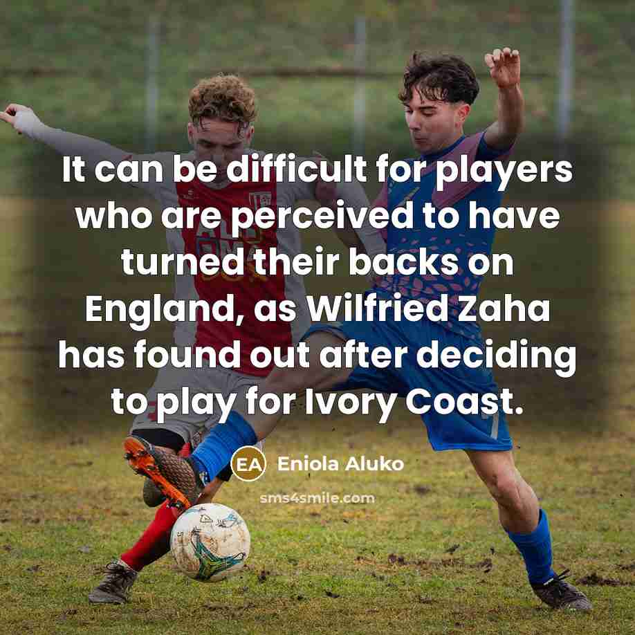 “It can be difficult for players who are perceived to have turned their backs on England, as Wilfried Zaha has found out after deciding to play for Ivory Coast.” quote by Eniola Aluko