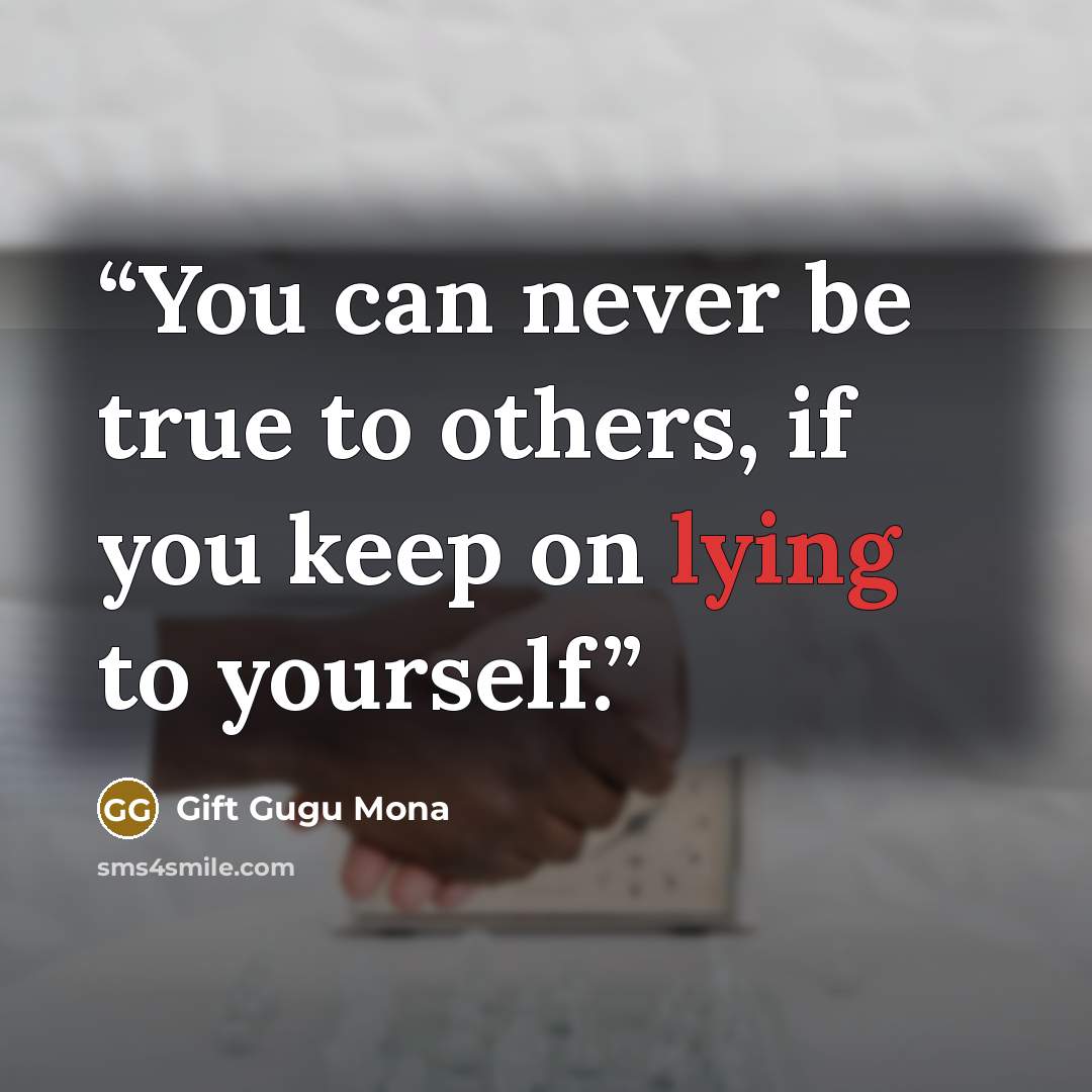 “You can never be true to others, if you keep on lying to yourself.” quote by Gift Gugu Mona