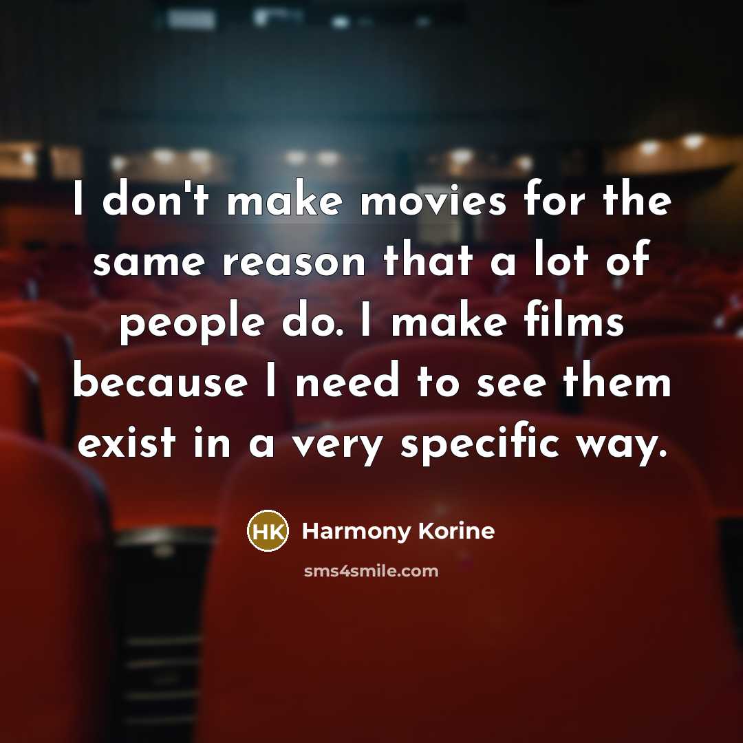 “I don't make movies for the same reason that a lot of people do. I make films because I need to see them exist in a very specific way.” quote by Harmony Korine