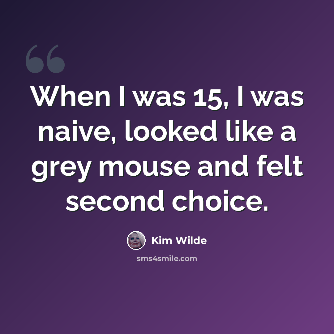 “When I was 15, I was naive, looked like a grey mouse and felt second choice.” quote by Kim Wilde