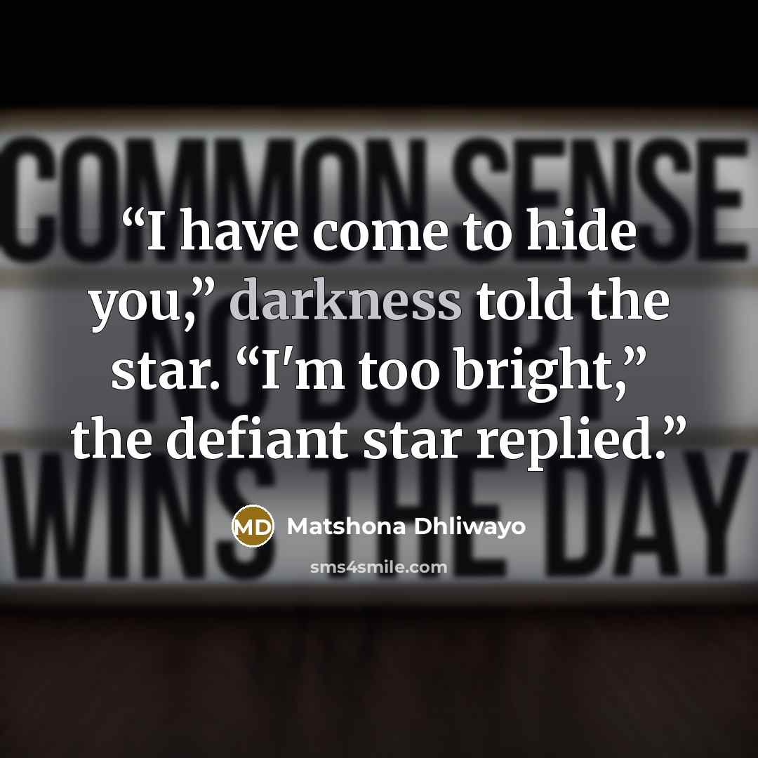 “I have come to hide you,” darkness told the star. “I'm too bright,” the defiant star replied.” quote by Matshona Dhliwayo