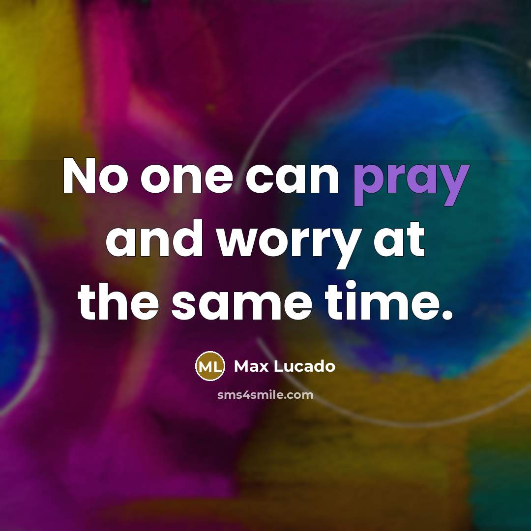 “No one can pray and worry at the same time.” quote by Max Lucado
