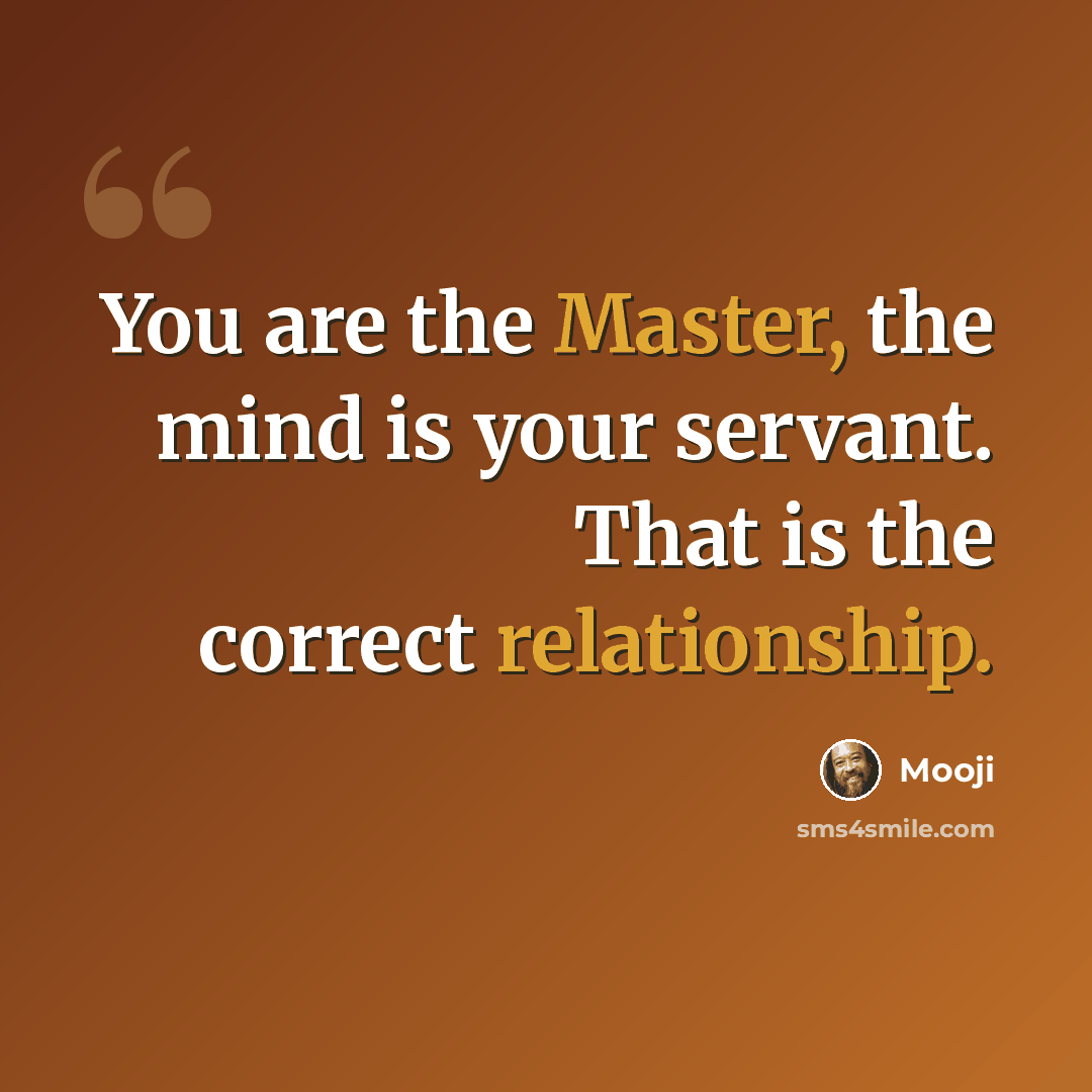“You are the Master, the mind is your servant. That is the correct relationship.” quote by Mooji