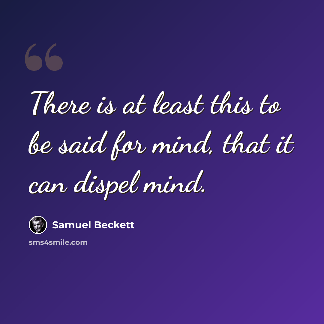 “There is at least this to be said for mind, that it can dispel mind.” quote by Samuel Beckett