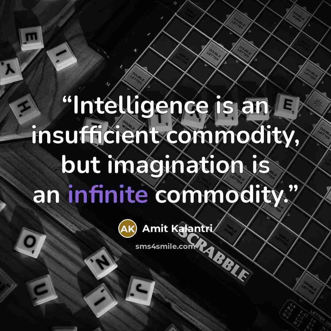 “Intelligence is an insufficient commodity, but imagination is an infinite commodity.” quote by Amit Kalantri