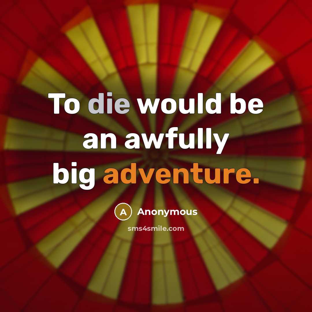 “To die would be an awfully big adventure.” quote by Anonymous