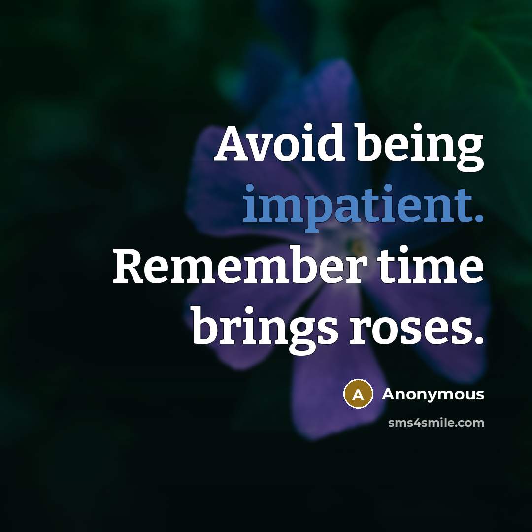 “Avoid being impatient. Remember time brings roses.” quote by Anonymous