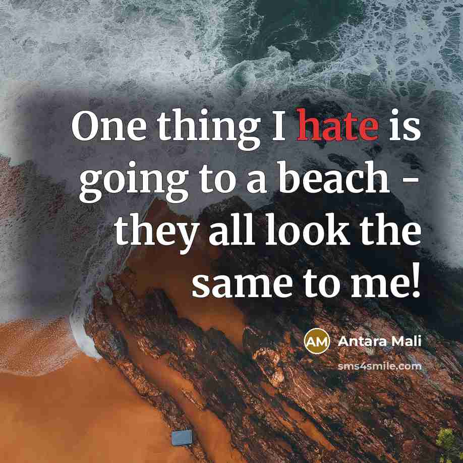 “One thing I hate is going to a beach - they all look the same to me!” quote by Antara Mali