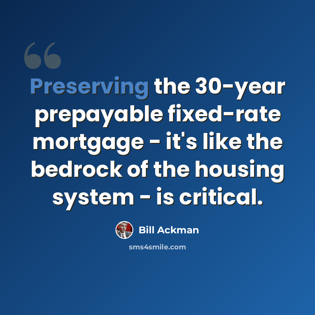 “Preserving the 30-year prepayable fixed-rate mortgage - it's like the bedrock of the housing system - is critical.” quote by Bill Ackman