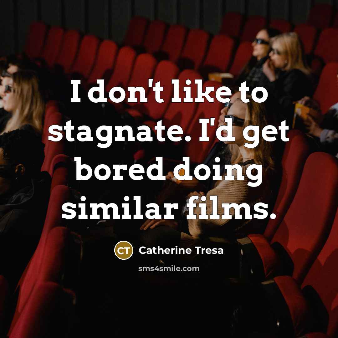 “I don't like to stagnate. I'd get bored doing similar films.” quote by Catherine Tresa