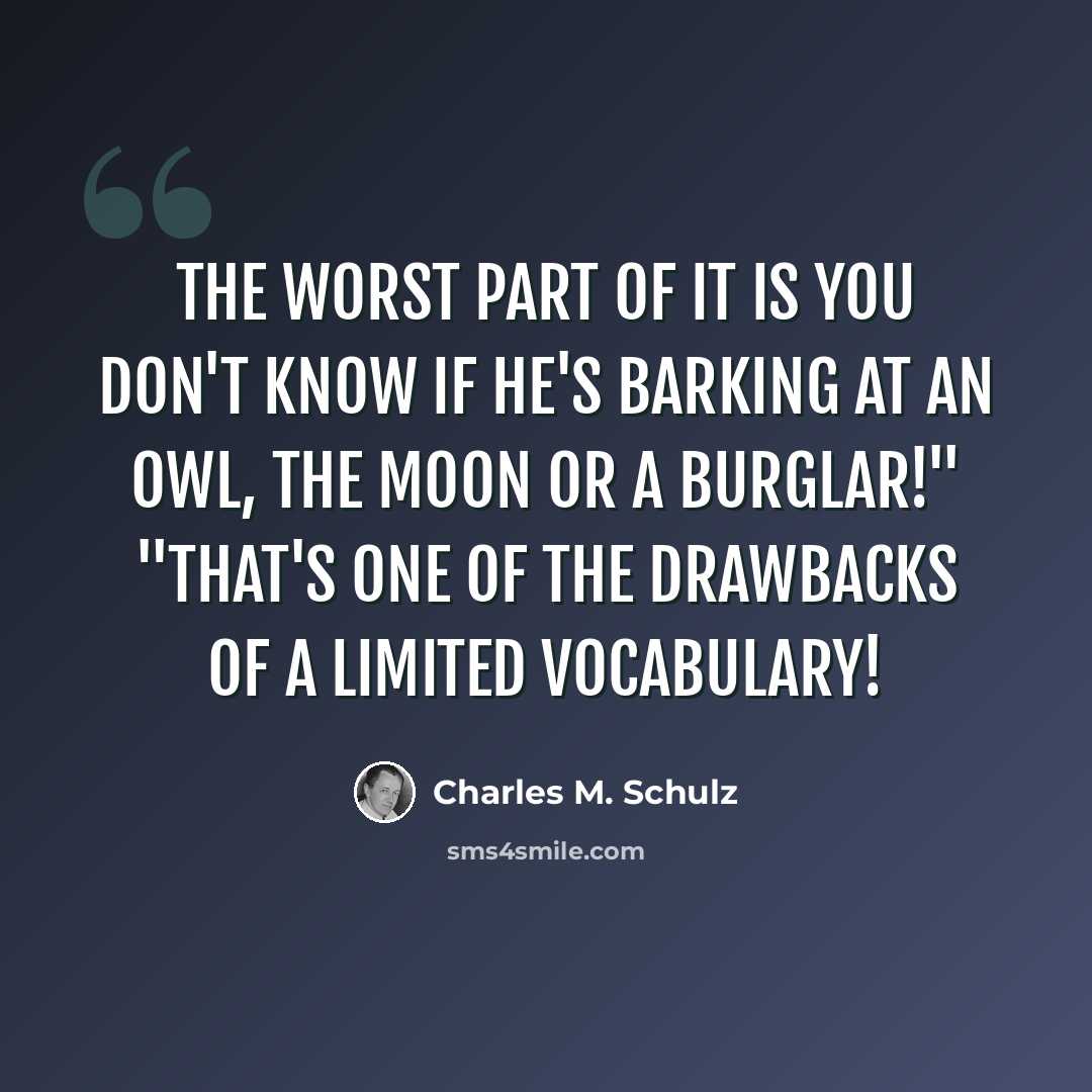 “The worst part of it is you don't know if he's barking at an owl, the moon or a burglar!" "That's one of the drawbacks of a limited vocabulary!” quote by Charles M. Schulz