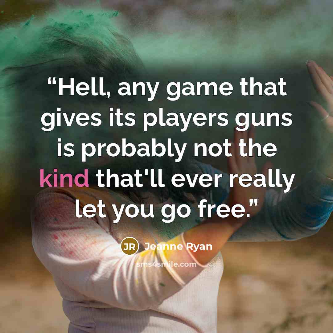 “Hell, any game that gives its players guns is probably not the kind that'll ever really let you go free.” quote by Jeanne Ryan