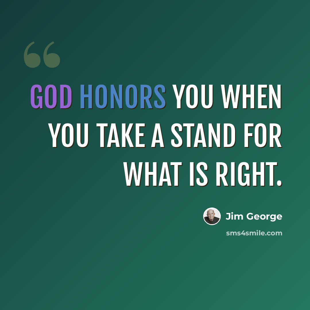 “God honors you when you take a stand for what is right.” quote by Jim George