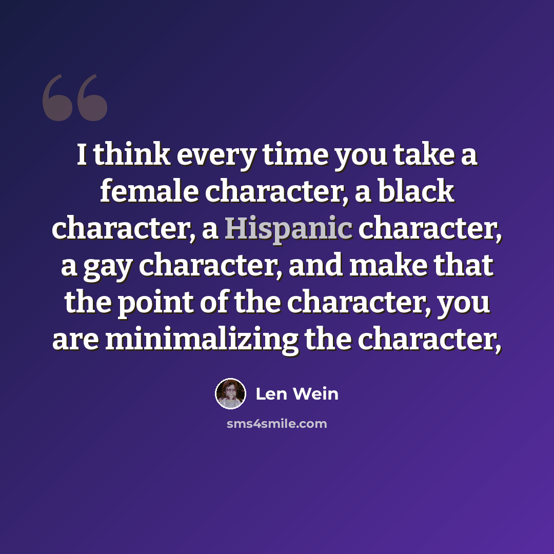 “I think every time you take a female character, a black character, a Hispanic character, a gay character, and make that the point of the character, you are minimalizing the character,” quote by Len Wein