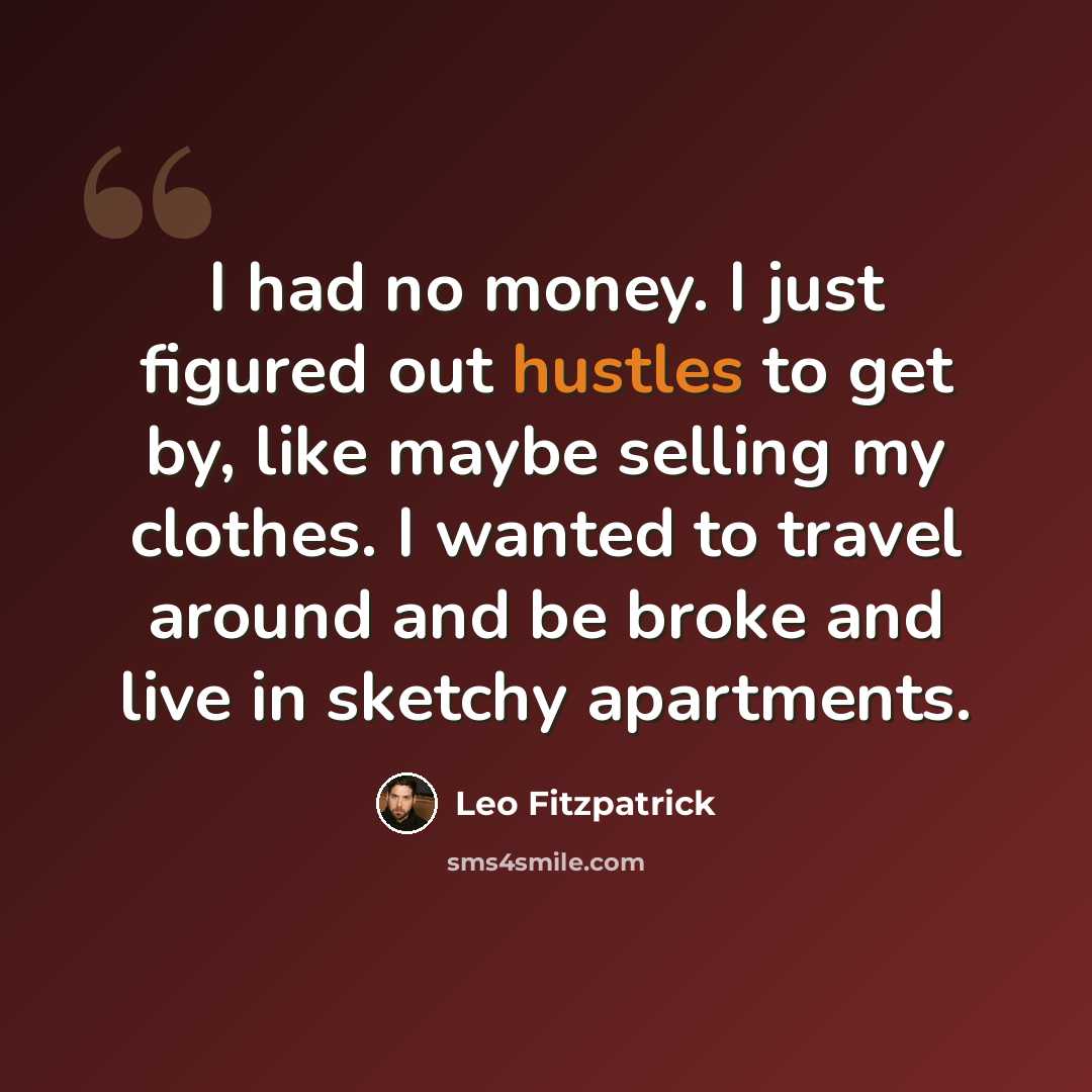 “I had no money. I just figured out hustles to get by, like maybe selling my clothes. I wanted to travel around and be broke and live in sketchy apartments.” quote by Leo Fitzpatrick
