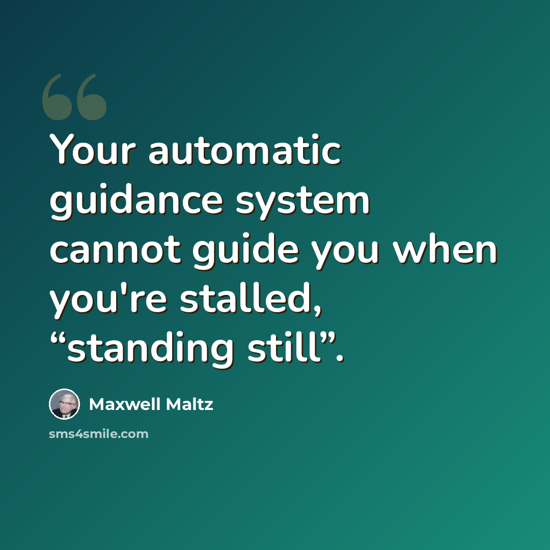 “Your automatic guidance system cannot guide you when you're stalled, “standing still”.” quote by Maxwell Maltz