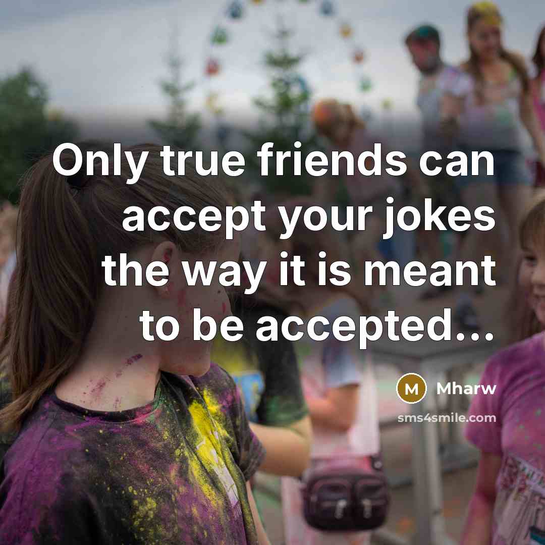 “Only true friends can accept your jokes the way it is meant to be accepted...” quote by Mharw
