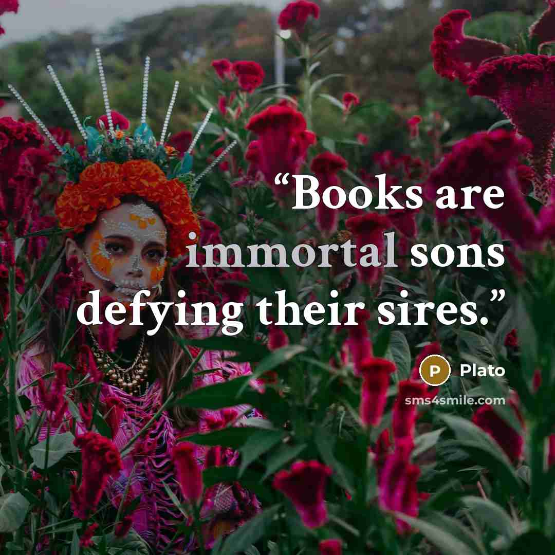 “Books are immortal sons defying their sires.” quote by Plato