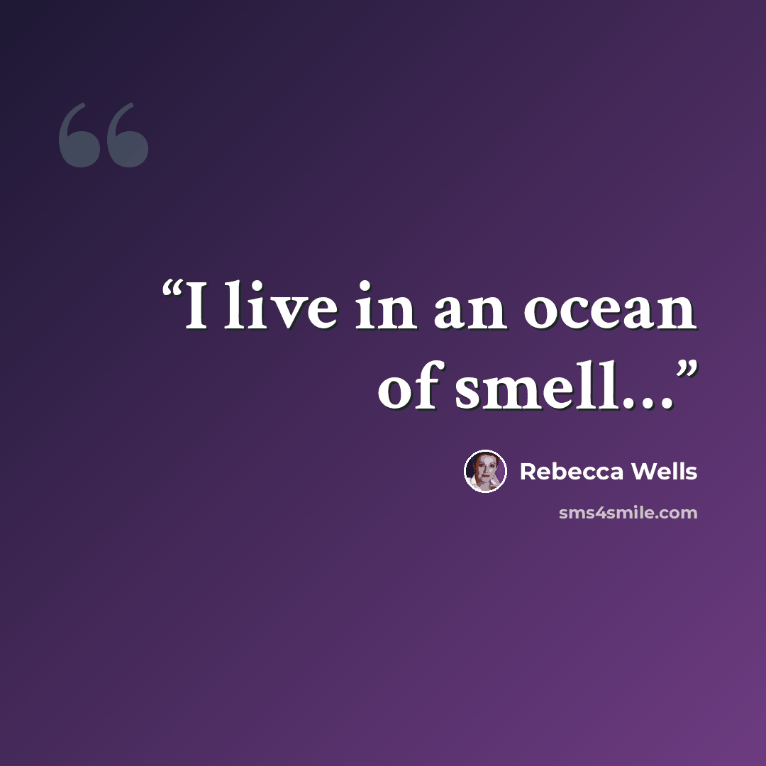 “I live in an ocean of smell…” quote by Rebecca Wells