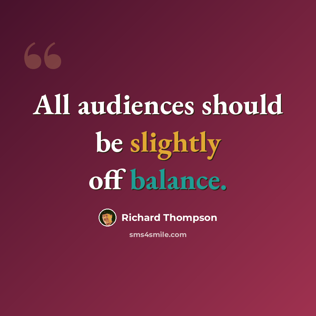 “All audiences should be slightly off balance.” quote by Richard Thompson