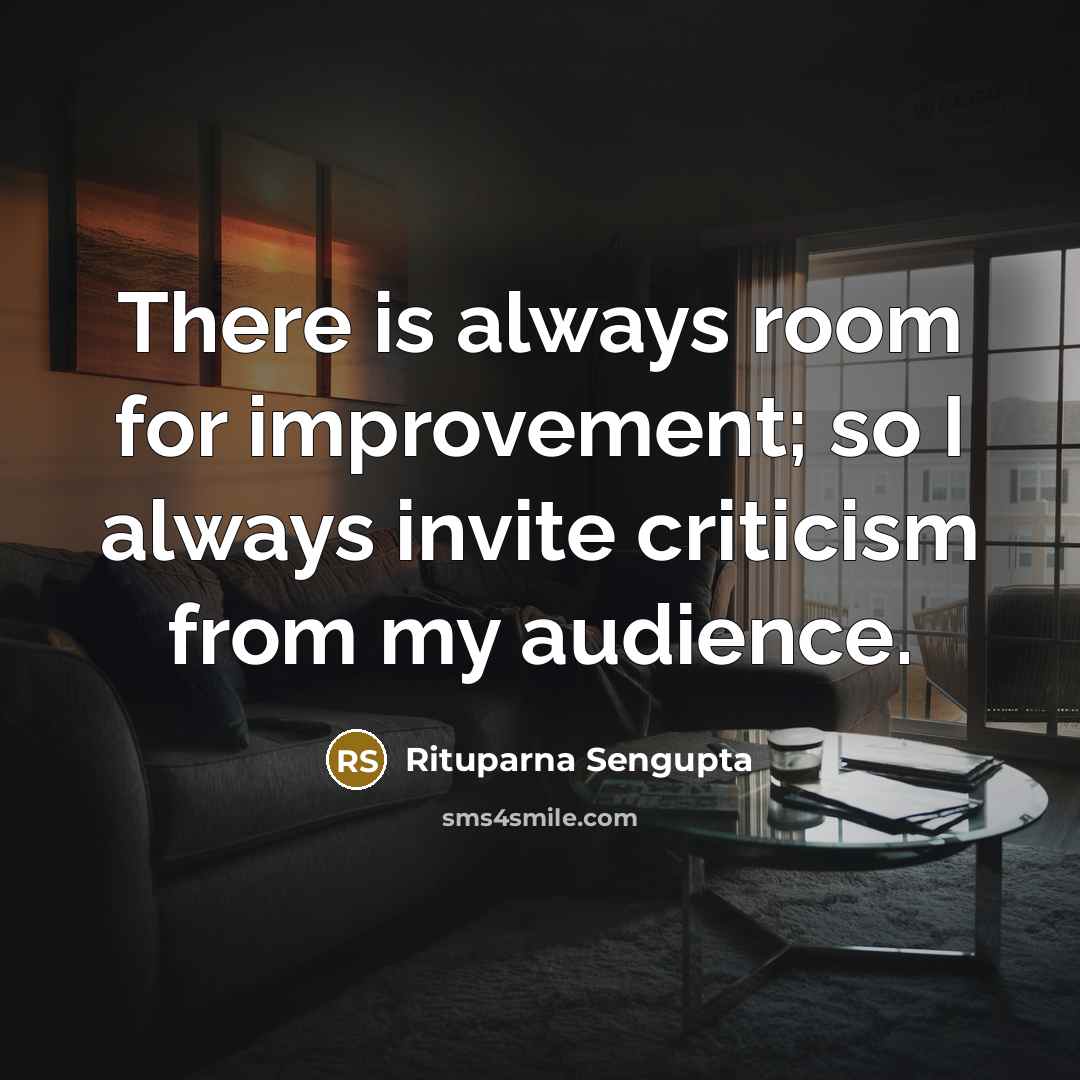 “There is always room for improvement; so I always invite criticism from my audience.” quote by Rituparna Sengupta