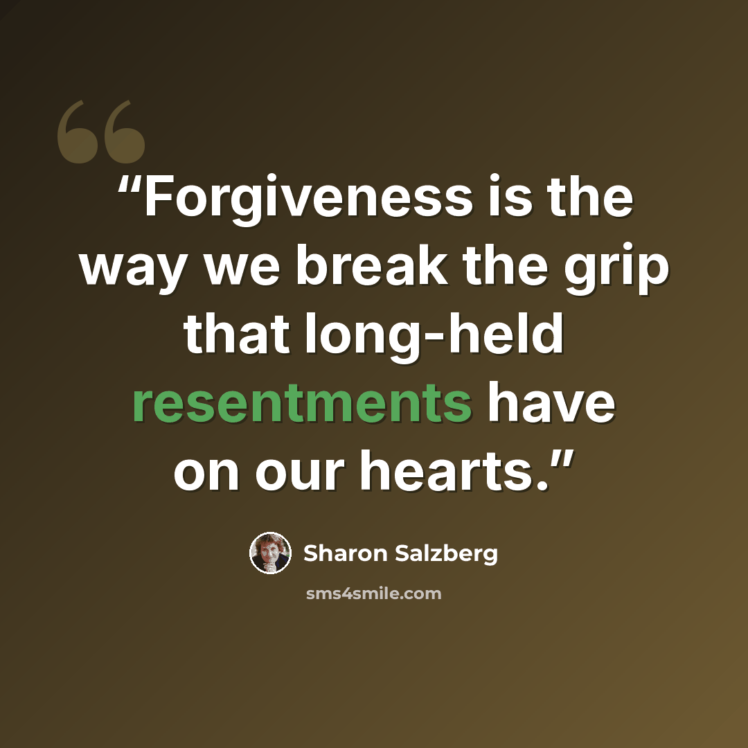 “Forgiveness is the way we break the grip that long-held resentments have on our hearts.” quote by Sharon Salzberg