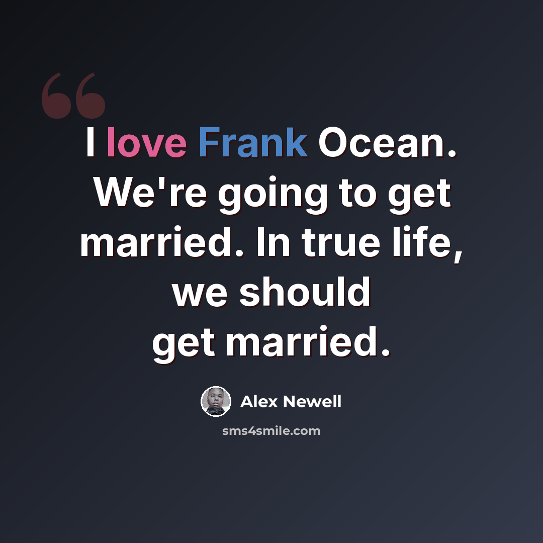 “I love Frank Ocean. We're going to get married. In true life, we should get married.” quote by Alex Newell