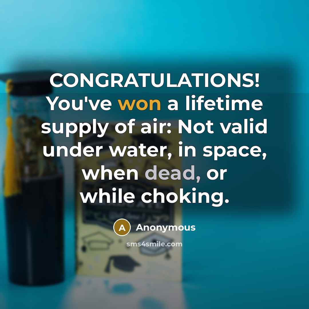“CONGRATULATIONS! You've won a lifetime supply of air: Not valid under water, in space, when dead, or while choking.” quote by Anonymous