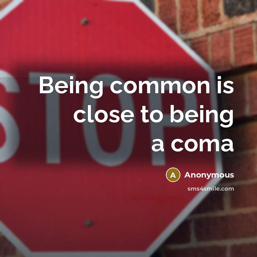 “Being common is close to being a coma” quote by Anonymous