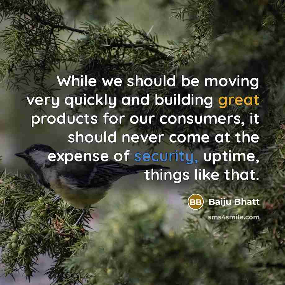 “While we should be moving very quickly and building great products for our consumers, it should never come at the expense of security, uptime, things like that.” quote by Baiju Bhatt