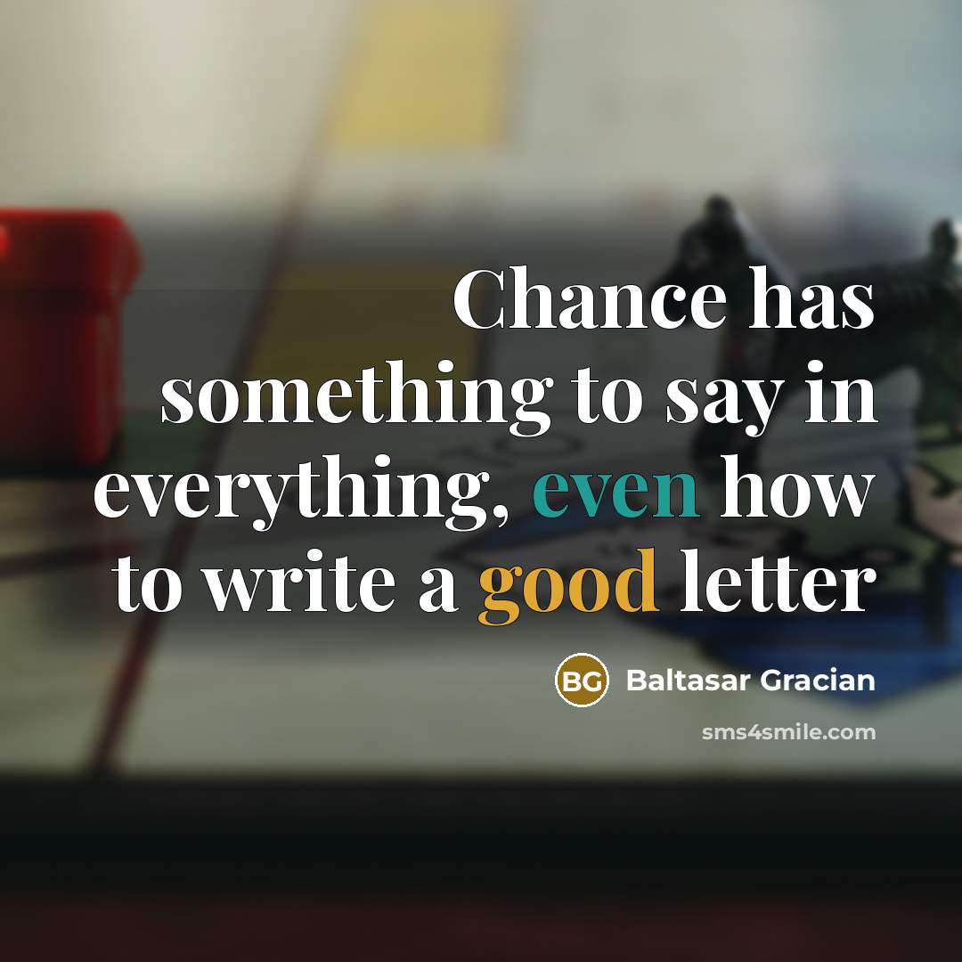 “Chance has something to say in everything, even how to write a good letter” quote by Baltasar Gracian