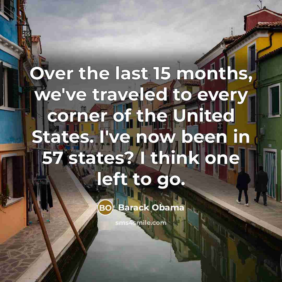 “Over the last 15 months, we've traveled to every corner of the United States. I've now been in 57 states? I think one left to go.” quote by Barack Obama